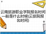 云南旅游职业学院报名时间一般是什么时候(云旅院报名时间)
