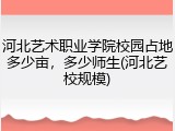 河北艺术职业学院校园占地多少亩，多少师生(河北艺校规模)