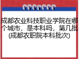 成都农业科技职业学院在哪个城市，是本科吗，第几批(成都农职院本科批次)