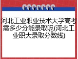 河北工业职业技术大学高考需多少分能录取呢(河北工业职大录取分数线)