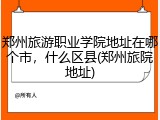 郑州旅游职业学院地址在哪个市，什么区县(郑州旅院地址)