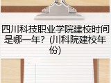 四川科技职业学院建校时间是哪一年？(川科院建校年份)