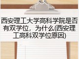 西安理工大学高科学院是否有双学位，为什么(西安理工高科双学位原因)