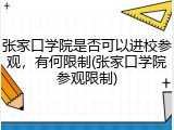张家口学院是否可以进校参观，有何限制(张家口学院参观限制)