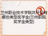 兰州职业技术学院共开设有哪些类型奖学金(兰州职院奖学金类型)