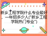 新乡工程学院什么专业最好，一年招多少人("新乡工程学院热门专业")