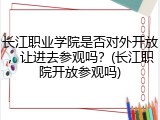 长江职业学院是否对外开放，让进去参观吗？(长江职院开放参观吗)
