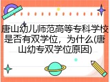 唐山幼儿师范高等专科学校是否有双学位，为什么(唐山幼专双学位原因)