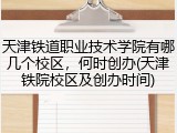 天津铁道职业技术学院有哪几个校区，何时创办(天津铁院校区及创办时间)