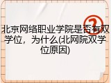 北京网络职业学院是否有双学位，为什么(北网院双学位原因)