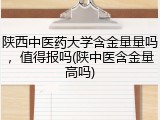 陕西中医药大学含金量量吗，值得报吗(陕中医含金量高吗)