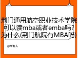 荆门通用航空职业技术学院可以读mba或者emba吗？为什么(荆门航院有MBA吗)
