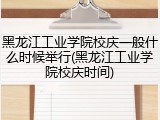 黑龙江工业学院校庆一般什么时候举行(黑龙江工业学院校庆时间)