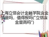 上海立信会计金融学院含金量量吗，值得报吗("立信含金量高吗")