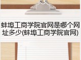 蚌埠工商学院官网是哪个网址多少(蚌埠工商学院官网)