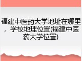 福建中医药大学地址在哪里，学校地理位置(福建中医药大学位置)