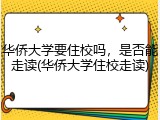 华侨大学要住校吗，是否能走读(华侨大学住校走读)