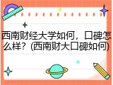 西南财经大学如何，口碑怎么样？(西南财大口碑如何)