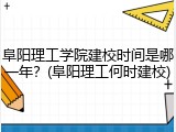 阜阳理工学院建校时间是哪一年？(阜阳理工何时建校)