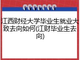 江西财经大学毕业生就业大致去向如何(江财毕业生去向)