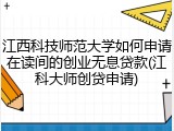 江西科技师范大学如何申请在读间的创业无息贷款(江科大师创贷申请)