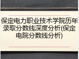 保定电力职业技术学院历年录取分数线深度分析(保定电院分数线分析)