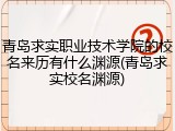 青岛求实职业技术学院的校名来历有什么渊源(青岛求实校名渊源)