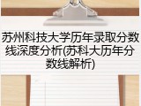 苏州科技大学历年录取分数线深度分析(苏科大历年分数线解析)