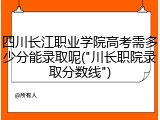 四川长江职业学院高考需多少分能录取呢("川长职院录取分数线")