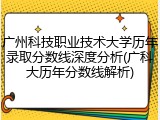 广州科技职业技术大学历年录取分数线深度分析(广科大历年分数线解析)