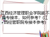 江西经济管理职业学院能不能专接本，如何参考？(江西经管职院专接本参考)