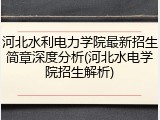 河北水利电力学院最新招生简章深度分析(河北水电学院招生解析)