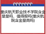 重庆航天职业技术学院含金量量吗，值得报吗(重庆航院含金量高吗)