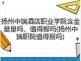扬州中瑞酒店职业学院含金量量吗，值得报吗(扬州中瑞职院值得报吗)
