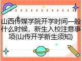 山西传媒学院开学时间一般什么时候，新生入校注意事项(山传开学新生须知)