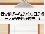 西安翻译学院的校庆日是哪一天(西安翻译校庆日)