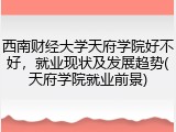 西南财经大学天府学院好不好，就业现状及发展趋势(天府学院就业前景)