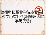 德州科技职业学院毕业是什么学历有何优势(德州职院学历优势)