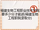 福建生物工程职业技术学院要多少分才能进(福建生物工程职院录取分)