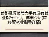 首都经济贸易大学有没有就业指导中心，详细介绍(首经贸就业指导详情)