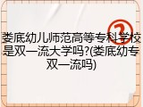 娄底幼儿师范高等专科学校是双一流大学吗?(娄底幼专双一流吗)