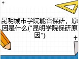 昆明城市学院能否保研，原因是什么("昆明学院保研原因")