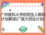 广州医科大学的招生人数和计划解读(广医大招生计划)