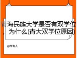 青海民族大学是否有双学位，为什么(青大双学位原因)