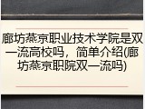 廊坊燕京职业技术学院是双一流高校吗，简单介绍(廊坊燕京职院双一流吗)
