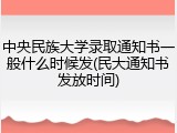 中央民族大学录取通知书一般什么时候发(民大通知书发放时间)
