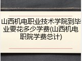 山西机电职业技术学院到毕业要花多少学费(山西机电职院学费总计)