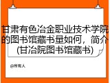 甘肃有色冶金职业技术学院的图书馆藏书量如何，简介(甘冶院图书馆藏书)