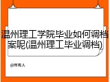 温州理工学院毕业如何调档案呢(温州理工毕业调档)