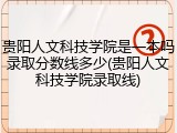 贵阳人文科技学院是一本吗录取分数线多少(贵阳人文科技学院录取线)